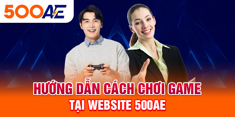 Hướng dẫn cách chơi game tại website 500Ae